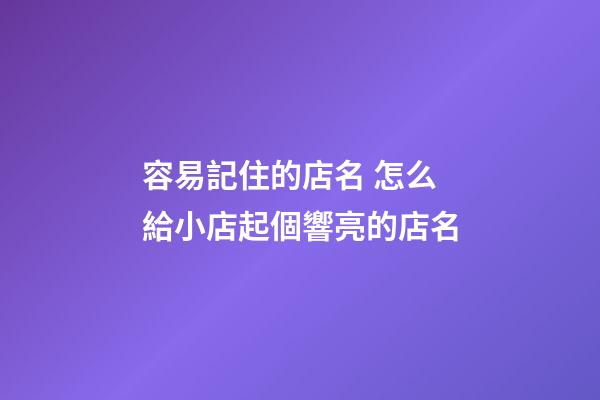 容易記住的店名 怎么給小店起個響亮的店名-第1張-店鋪起名-玄機(jī)派
